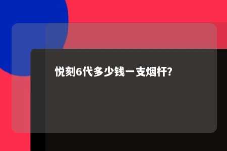 悦刻6代多少钱一支烟杆
？ 